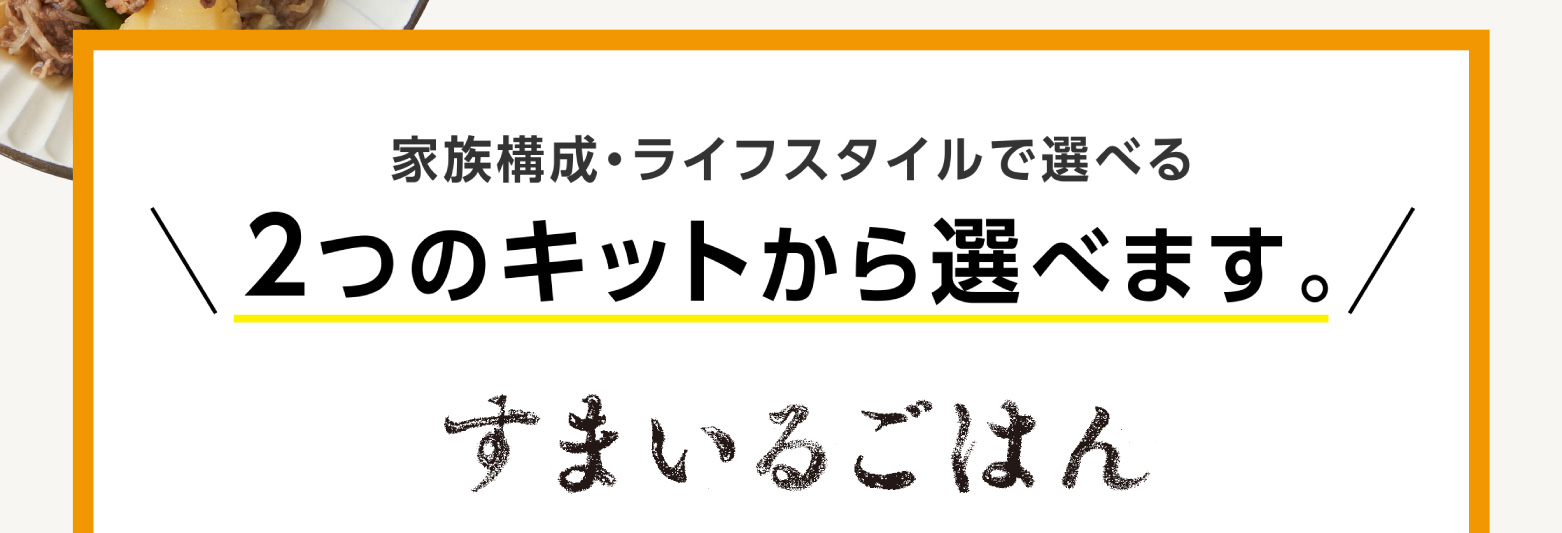 
            2つのキットから選べます。
            すまいるごはん